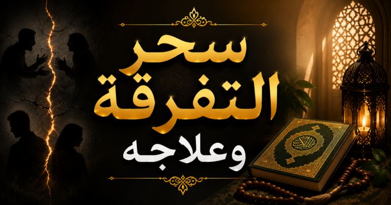سحر التفرقة وعلاجه: العلامات المتداولة والرقية الشرعية وطرق الإصلاح