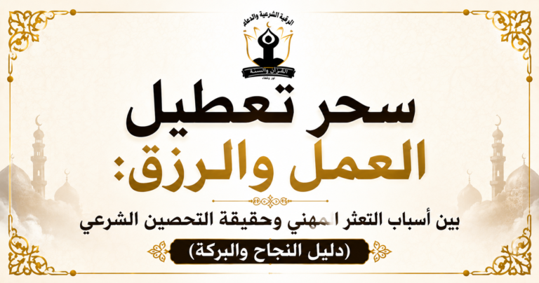 سحر تعطيل العمل والرزق: بين أسباب التعثر المهني وحقيقة التحصين الشرعي (دليل النجاح والبركة)